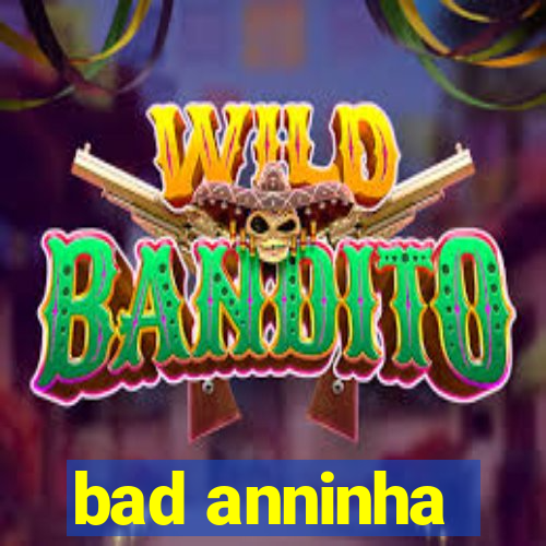 bad anninha